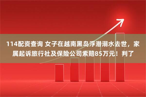 114配资查询 女子在越南黑岛浮潜溺水去世，家属起诉旅行社及保险公司索赔85万元！判了