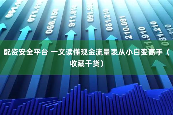 配资安全平台 一文读懂现金流量表从小白变高手（收藏干货）