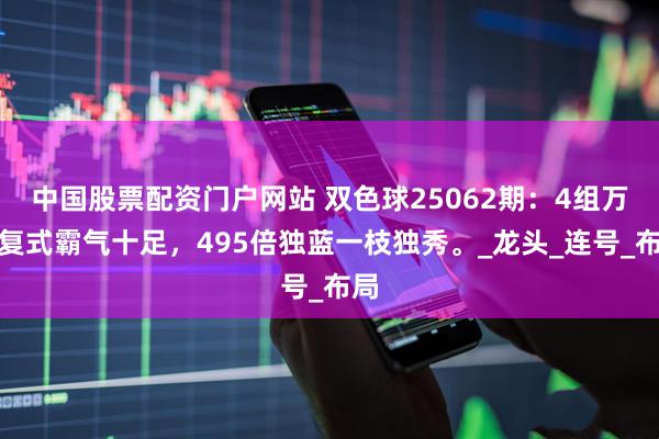 中国股票配资门户网站 双色球25062期：4组万元复式霸气十足，495倍独蓝一枝独秀。_龙头_连号_布局