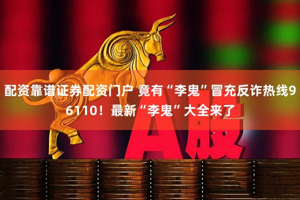 配资靠谱证券配资门户 竟有“李鬼”冒充反诈热线96110！最新“李鬼”大全来了