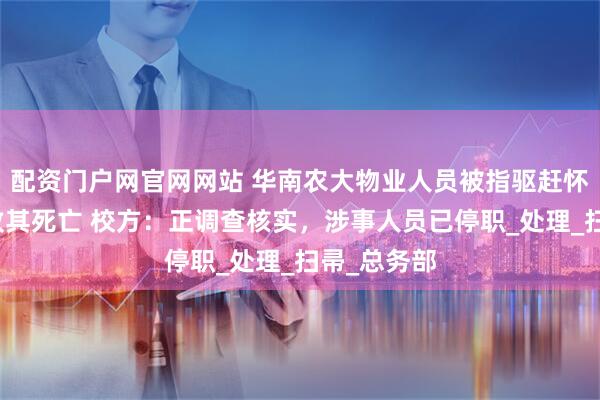 配资门户网官网网站 华南农大物业人员被指驱赶怀孕流浪猫致其死亡 校方：正调查核实，涉事人员已停职_处理_扫帚_总务部