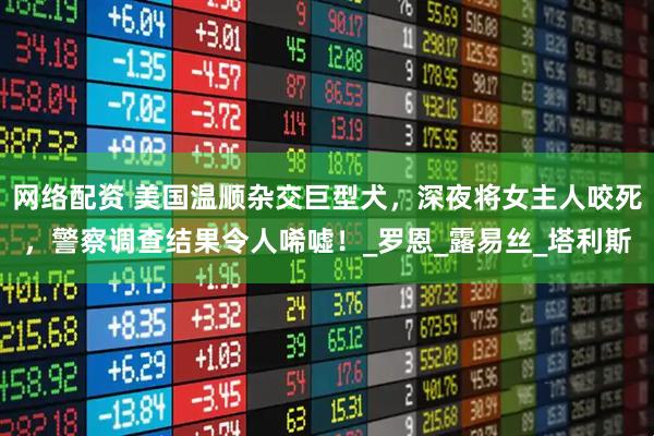 网络配资 美国温顺杂交巨型犬，深夜将女主人咬死，警察调查结果令人唏嘘！_罗恩_露易丝_塔利斯