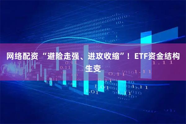网络配资 “避险走强、进攻收缩”！ETF资金结构生变